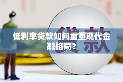 尼勒克低利率贷款如何重塑现代金融格局？