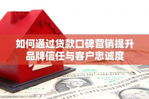 尼勒克如何通过贷款口碑营销提升品牌信任与客户忠诚度