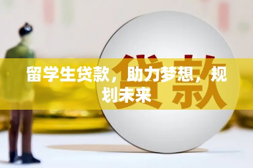 尼勒克留学生贷款，助力梦想，规划未来