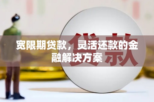 尼勒克宽限期贷款，灵活还款的金融解决方案