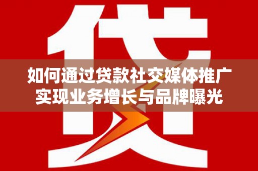 尼勒克如何通过贷款社交媒体推广实现业务增长与品牌曝光