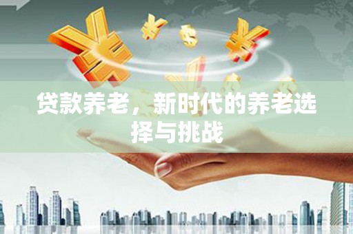 尼勒克贷款养老，新时代的养老选择与挑战