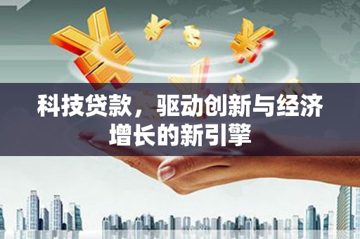 尼勒克科技贷款，驱动创新与经济增长的新引擎