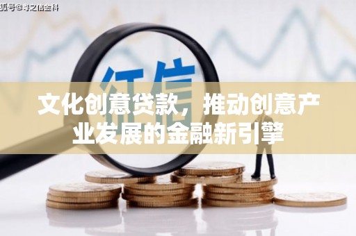 尼勒克文化创意贷款，推动创意产业发展的金融新引擎