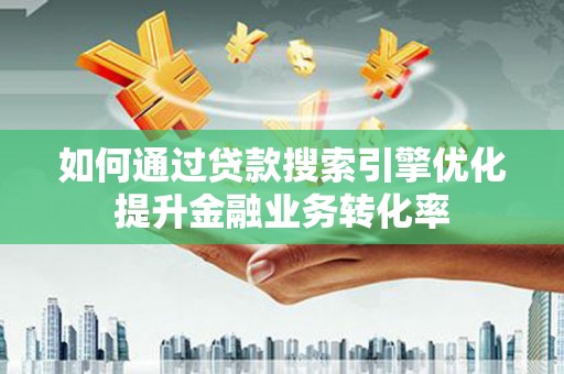 尼勒克如何通过贷款搜索引擎优化提升金融业务转化率