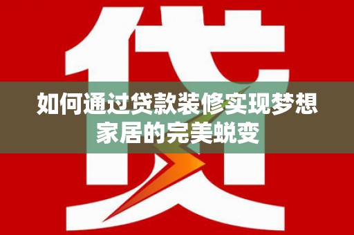 尼勒克如何通过贷款装修实现梦想家居的完美蜕变
