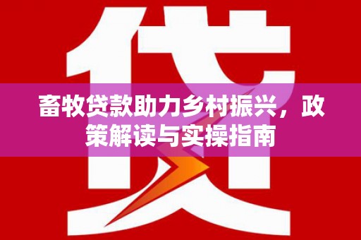 尼勒克畜牧贷款助力乡村振兴，政策解读与实操指南