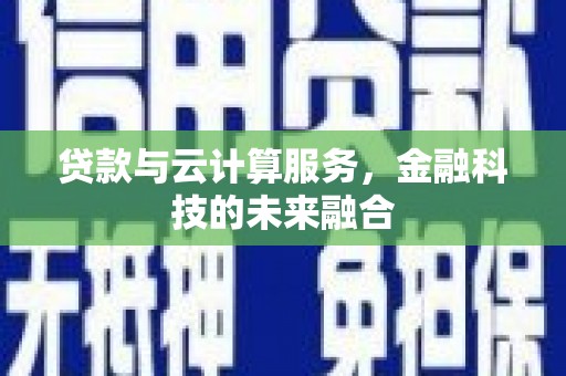 尼勒克贷款与云计算服务，金融科技的未来融合