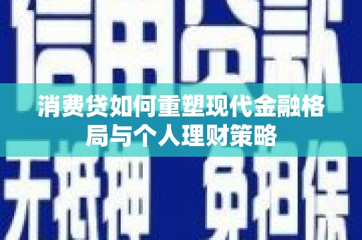 尼勒克消费贷如何重塑现代金融格局与个人理财策略
