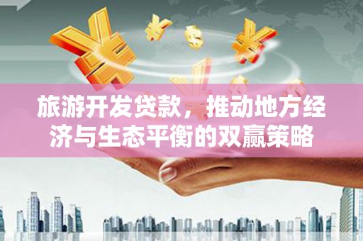 尼勒克旅游开发贷款，推动地方经济与生态平衡的双赢策略