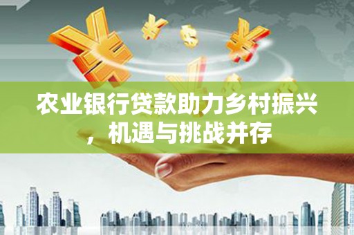 尼勒克农业银行贷款助力乡村振兴，机遇与挑战并存
