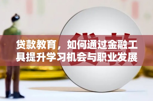 尼勒克贷款教育，如何通过金融工具提升学习机会与职业发展