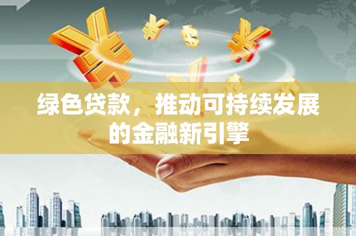 尼勒克绿色贷款，推动可持续发展的金融新引擎