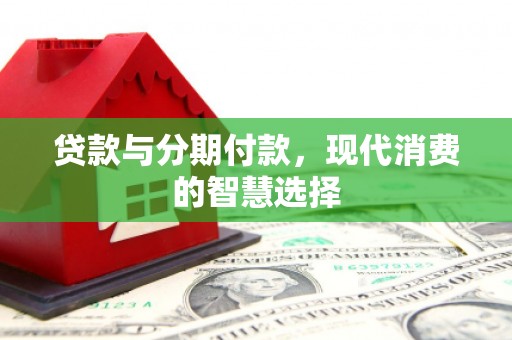 尼勒克贷款与分期付款，现代消费的智慧选择